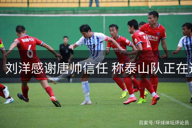 刘洋感谢唐帅信任 称泰山队正在进步中